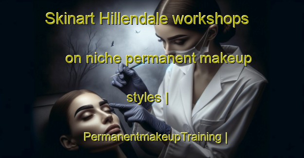 Skinart Hillendale workshops on niche permanent makeup styles | PermanentmakeupTraining | PermanentmakeupClasses | SkinartTraining-Canada